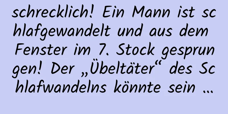 schrecklich! Ein Mann ist schlafgewandelt und aus dem Fenster im 7. Stock gesprungen! Der „Übeltäter“ des Schlafwandelns könnte sein …