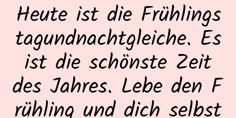 Heute ist die Frühlingstagundnachtgleiche. Es ist die schönste Zeit des Jahres. Lebe den Frühling und dich selbst