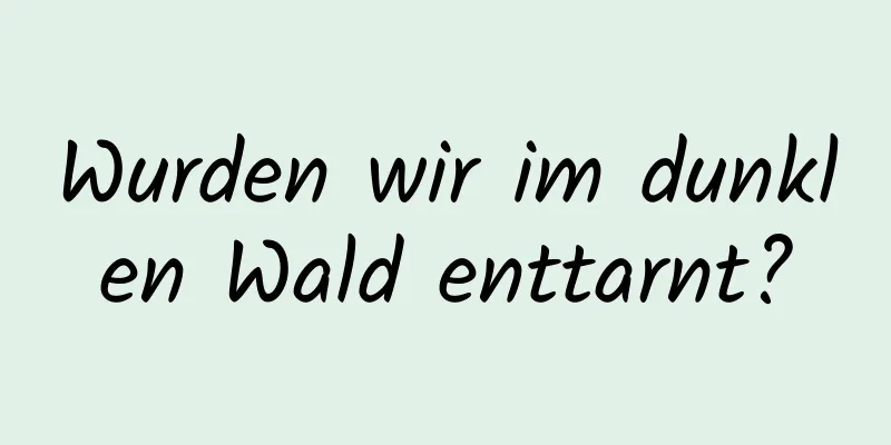 Wurden wir im dunklen Wald enttarnt?