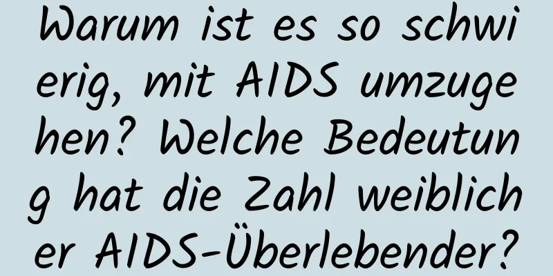Warum ist es so schwierig, mit AIDS umzugehen? Welche Bedeutung hat die Zahl weiblicher AIDS-Überlebender?