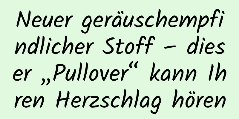 Neuer geräuschempfindlicher Stoff – dieser „Pullover“ kann Ihren Herzschlag hören