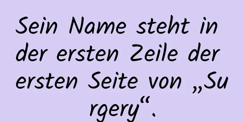 Sein Name steht in der ersten Zeile der ersten Seite von „Surgery“.