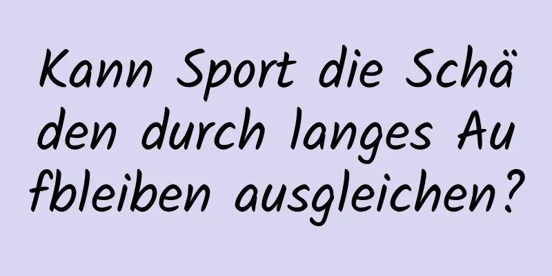 Kann Sport die Schäden durch langes Aufbleiben ausgleichen?
