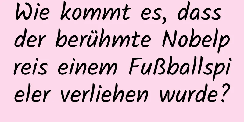 Wie kommt es, dass der berühmte Nobelpreis einem Fußballspieler verliehen wurde?