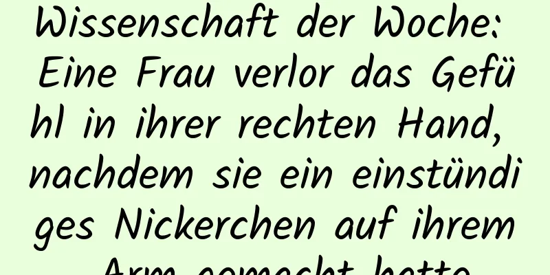 Wissenschaft der Woche: Eine Frau verlor das Gefühl in ihrer rechten Hand, nachdem sie ein einstündiges Nickerchen auf ihrem Arm gemacht hatte