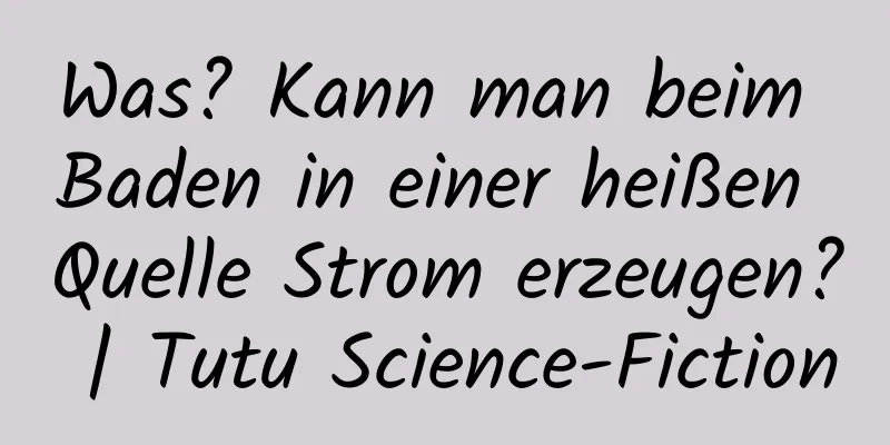 Was? Kann man beim Baden in einer heißen Quelle Strom erzeugen? | Tutu Science-Fiction