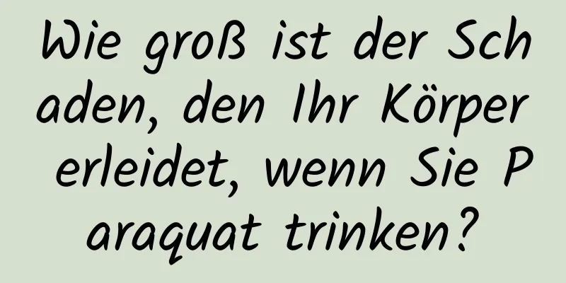 Wie groß ist der Schaden, den Ihr Körper erleidet, wenn Sie Paraquat trinken?