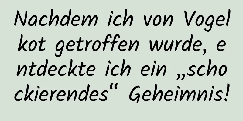 Nachdem ich von Vogelkot getroffen wurde, entdeckte ich ein „schockierendes“ Geheimnis!