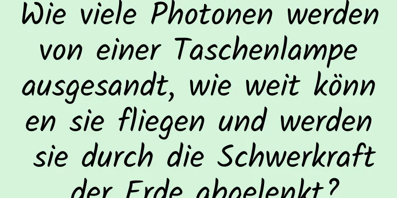 Wie viele Photonen werden von einer Taschenlampe ausgesandt, wie weit können sie fliegen und werden sie durch die Schwerkraft der Erde abgelenkt?
