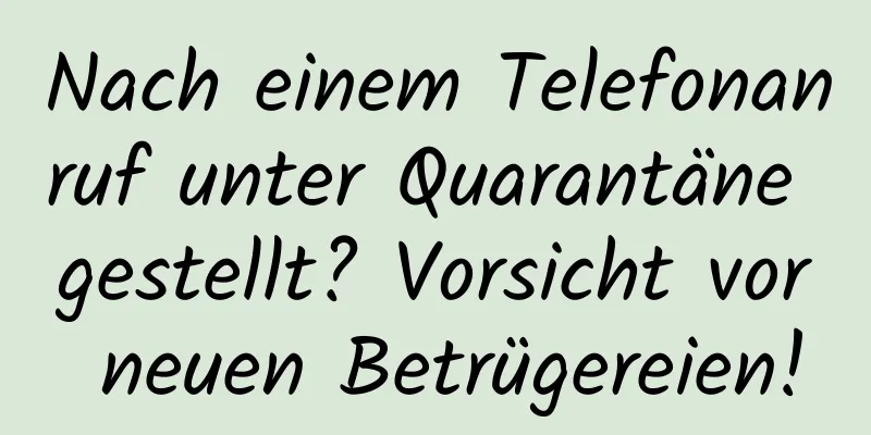 Nach einem Telefonanruf unter Quarantäne gestellt? Vorsicht vor neuen Betrügereien!