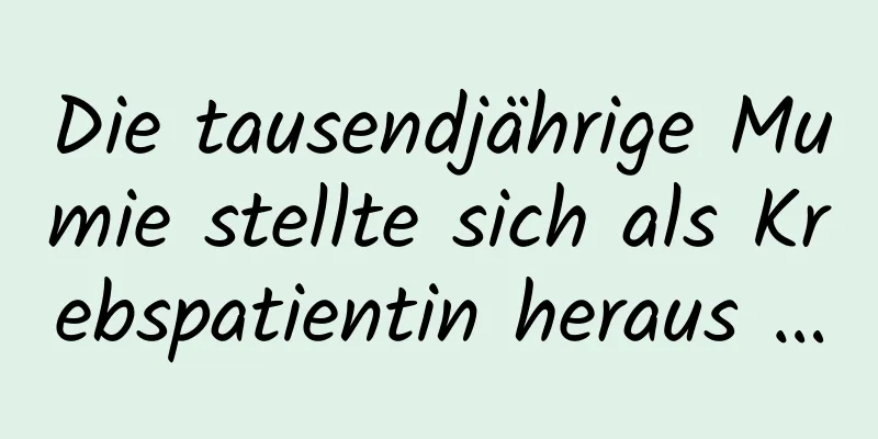 Die tausendjährige Mumie stellte sich als Krebspatientin heraus …