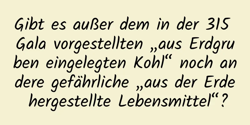 Gibt es außer dem in der 315 Gala vorgestellten „aus Erdgruben eingelegten Kohl“ noch andere gefährliche „aus der Erde hergestellte Lebensmittel“?