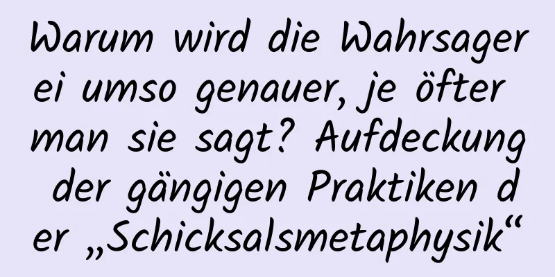 Warum wird die Wahrsagerei umso genauer, je öfter man sie sagt? Aufdeckung der gängigen Praktiken der „Schicksalsmetaphysik“