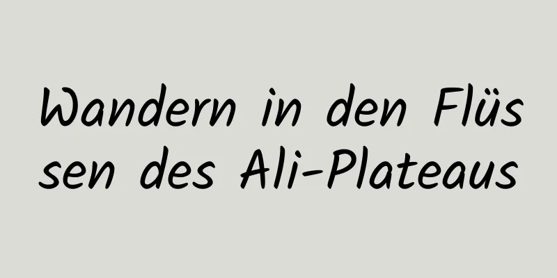 Wandern in den Flüssen des Ali-Plateaus