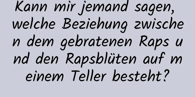Kann mir jemand sagen, welche Beziehung zwischen dem gebratenen Raps und den Rapsblüten auf meinem Teller besteht?