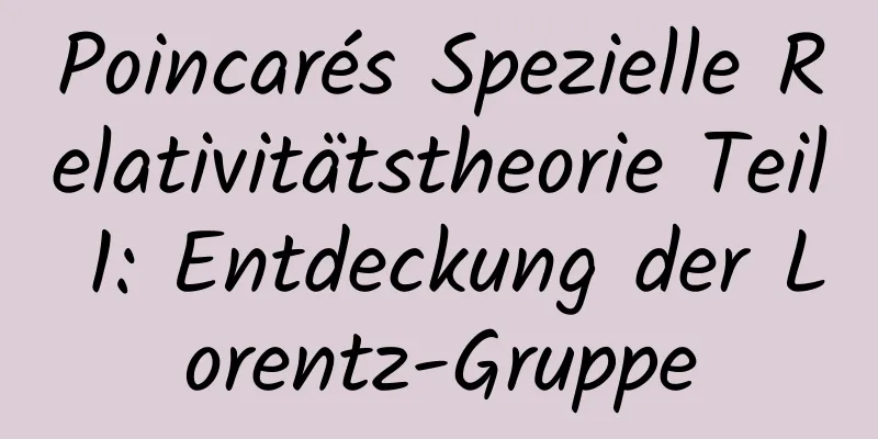 Poincarés Spezielle Relativitätstheorie Teil 1: Entdeckung der Lorentz-Gruppe
