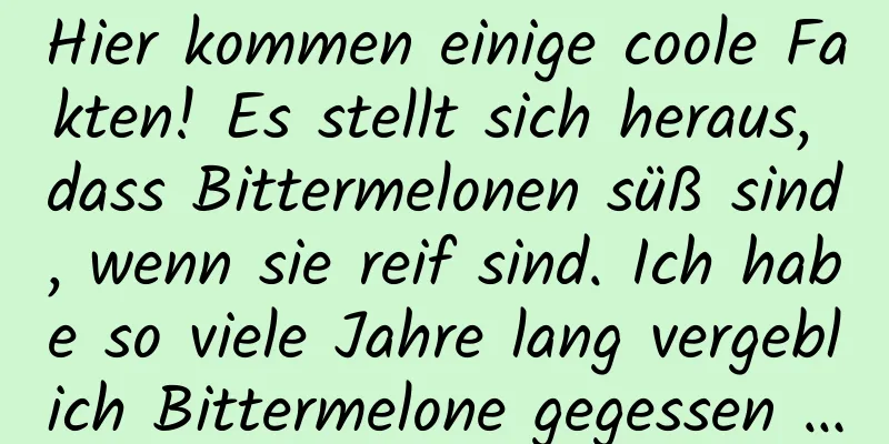 Hier kommen einige coole Fakten! Es stellt sich heraus, dass Bittermelonen süß sind, wenn sie reif sind. Ich habe so viele Jahre lang vergeblich Bittermelone gegessen …