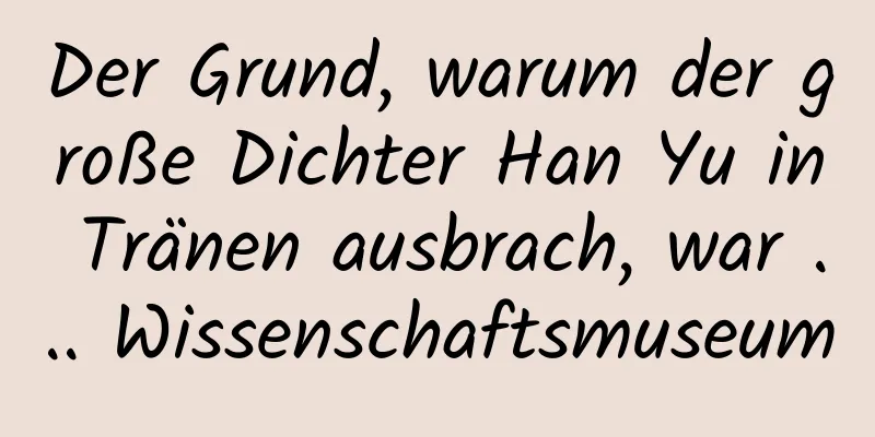 Der Grund, warum der große Dichter Han Yu in Tränen ausbrach, war ... Wissenschaftsmuseum