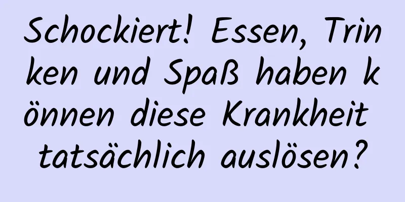 Schockiert! Essen, Trinken und Spaß haben können diese Krankheit tatsächlich auslösen?