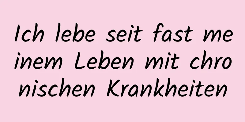 Ich lebe seit fast meinem Leben mit chronischen Krankheiten