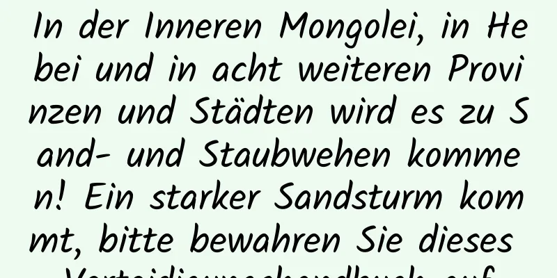 In der Inneren Mongolei, in Hebei und in acht weiteren Provinzen und Städten wird es zu Sand- und Staubwehen kommen! Ein starker Sandsturm kommt, bitte bewahren Sie dieses Verteidigungshandbuch auf