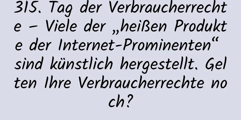 315. Tag der Verbraucherrechte – Viele der „heißen Produkte der Internet-Prominenten“ sind künstlich hergestellt. Gelten Ihre Verbraucherrechte noch?