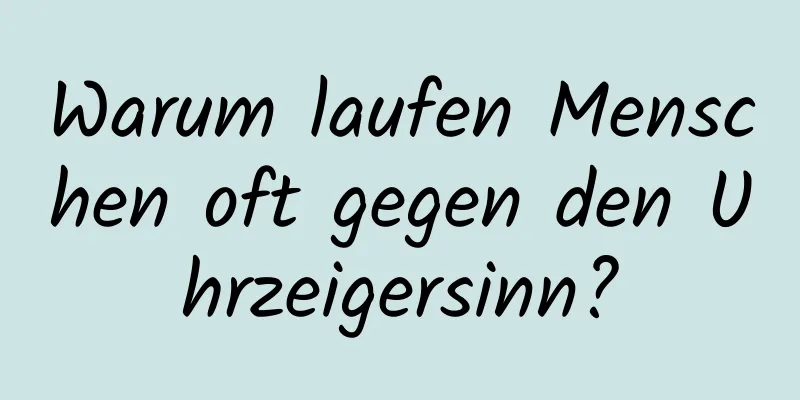Warum laufen Menschen oft gegen den Uhrzeigersinn?