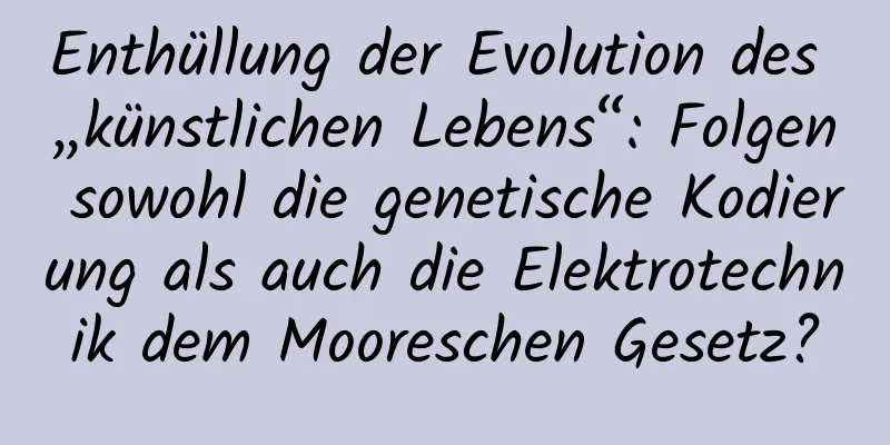 Enthüllung der Evolution des „künstlichen Lebens“: Folgen sowohl die genetische Kodierung als auch die Elektrotechnik dem Mooreschen Gesetz?