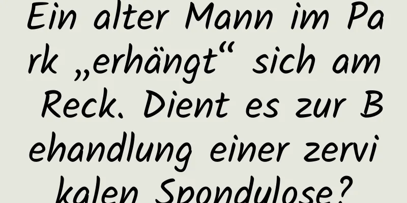 Ein alter Mann im Park „erhängt“ sich am Reck. Dient es zur Behandlung einer zervikalen Spondylose?