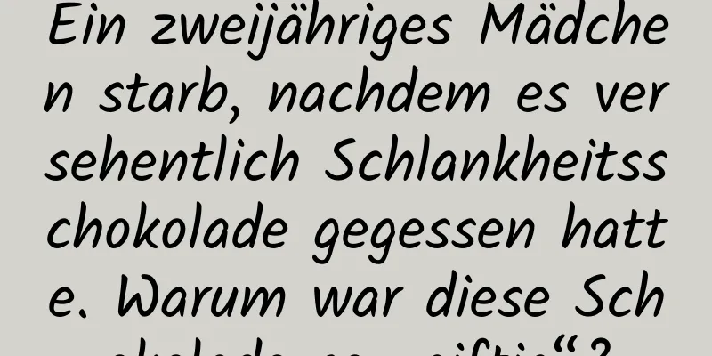 Ein zweijähriges Mädchen starb, nachdem es versehentlich Schlankheitsschokolade gegessen hatte. Warum war diese Schokolade so „giftig“?