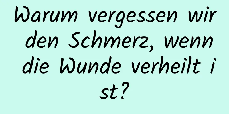 Warum vergessen wir den Schmerz, wenn die Wunde verheilt ist?