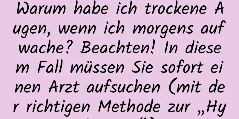 Warum habe ich trockene Augen, wenn ich morgens aufwache? Beachten! In diesem Fall müssen Sie sofort einen Arzt aufsuchen (mit der richtigen Methode zur „Hydrierung“).