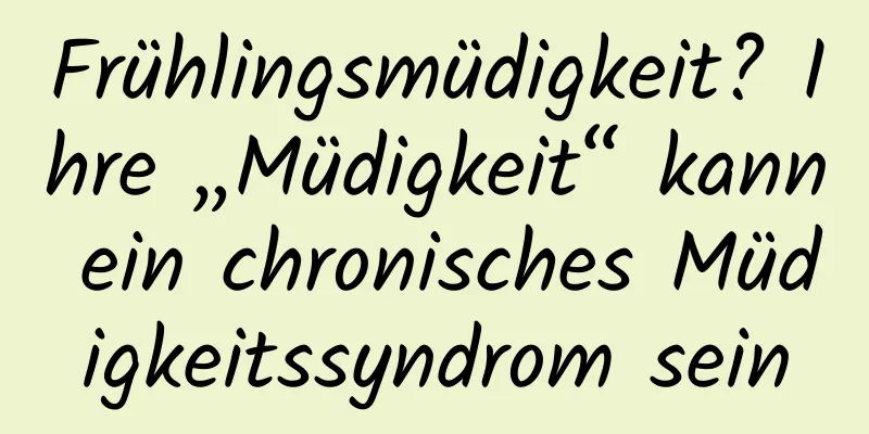 Frühlingsmüdigkeit? Ihre „Müdigkeit“ kann ein chronisches Müdigkeitssyndrom sein