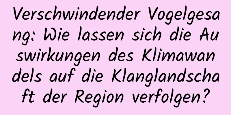 Verschwindender Vogelgesang: Wie lassen sich die Auswirkungen des Klimawandels auf die Klanglandschaft der Region verfolgen?