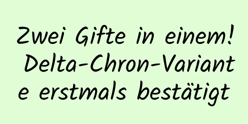 Zwei Gifte in einem! Delta-Chron-Variante erstmals bestätigt