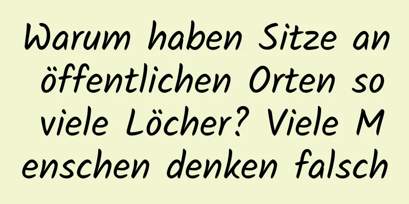 Warum haben Sitze an öffentlichen Orten so viele Löcher? Viele Menschen denken falsch