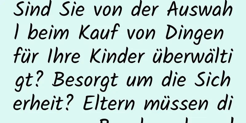 Sind Sie von der Auswahl beim Kauf von Dingen für Ihre Kinder überwältigt? Besorgt um die Sicherheit? Eltern müssen diese neue Regelung lesen!