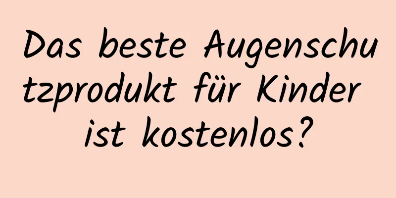 Das beste Augenschutzprodukt für Kinder ist kostenlos?