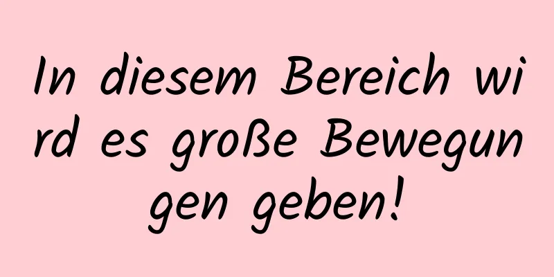 In diesem Bereich wird es große Bewegungen geben!