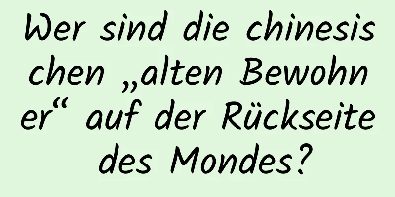 Wer sind die chinesischen „alten Bewohner“ auf der Rückseite des Mondes?