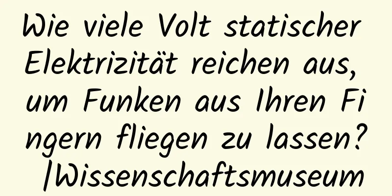 Wie viele Volt statischer Elektrizität reichen aus, um Funken aus Ihren Fingern fliegen zu lassen? |Wissenschaftsmuseum
