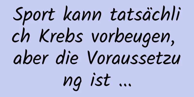 Sport kann tatsächlich Krebs vorbeugen, aber die Voraussetzung ist ...