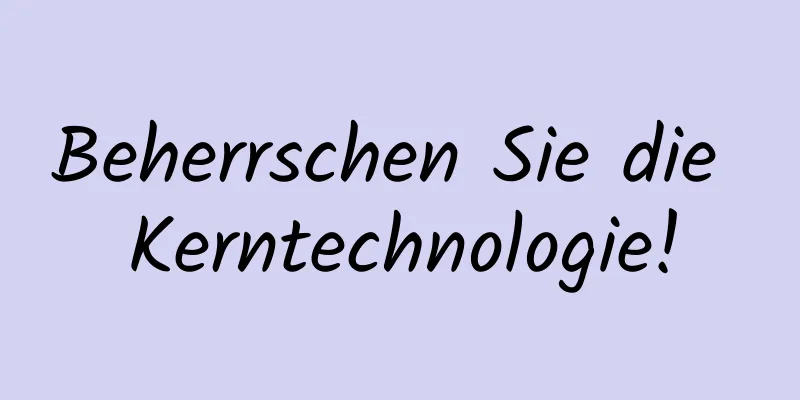 Beherrschen Sie die Kerntechnologie!