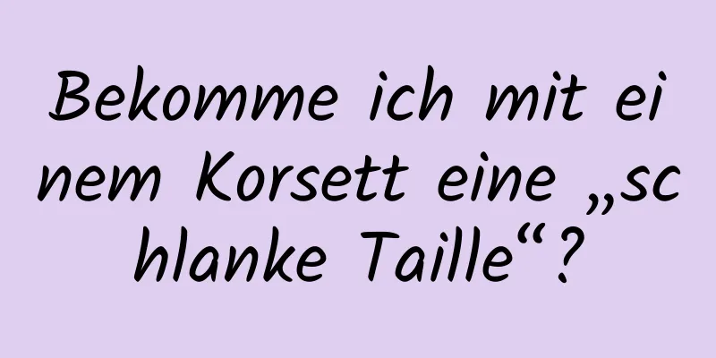 Bekomme ich mit einem Korsett eine „schlanke Taille“?
