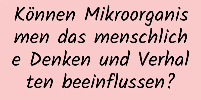 Können Mikroorganismen das menschliche Denken und Verhalten beeinflussen?
