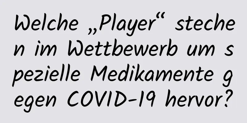 Welche „Player“ stechen im Wettbewerb um spezielle Medikamente gegen COVID-19 hervor?
