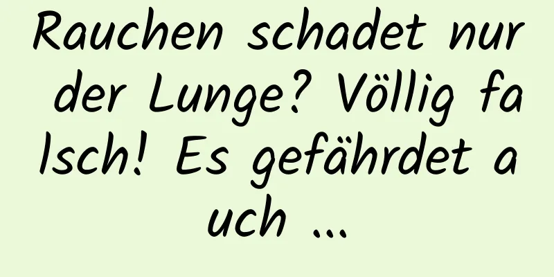 Rauchen schadet nur der Lunge? Völlig falsch! Es gefährdet auch ...