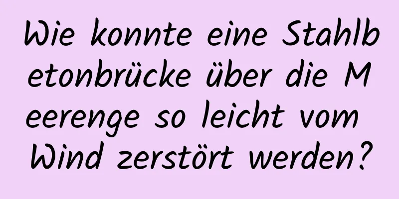 Wie konnte eine Stahlbetonbrücke über die Meerenge so leicht vom Wind zerstört werden?