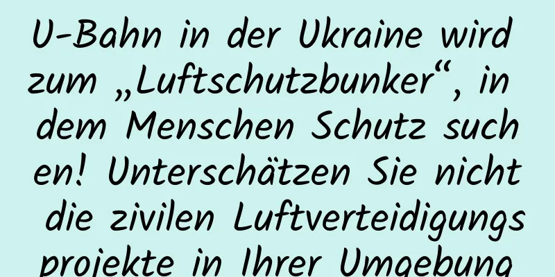 U-Bahn in der Ukraine wird zum „Luftschutzbunker“, in dem Menschen Schutz suchen! Unterschätzen Sie nicht die zivilen Luftverteidigungsprojekte in Ihrer Umgebung