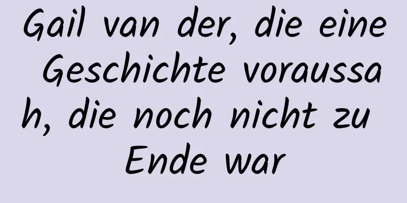 Gail van der, die eine Geschichte voraussah, die noch nicht zu Ende war